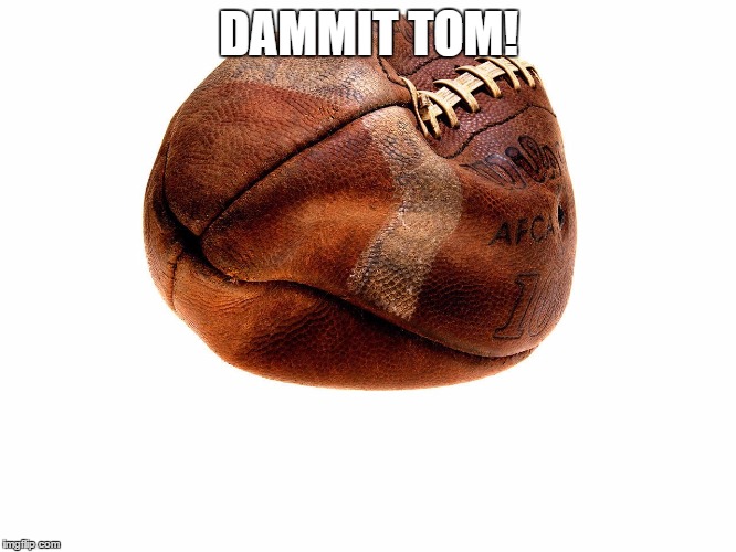 DAMMIT TOM! | image tagged in deflategate,tom brady | made w/ Imgflip meme maker