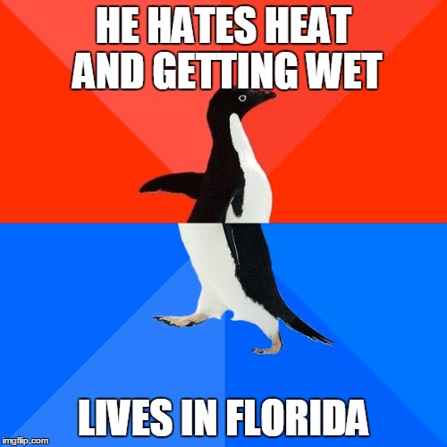 Socially Awesome Awkward Penguin | HE HATES HEAT AND GETTING WET LIVES IN FLORIDA | image tagged in memes,socially awesome awkward penguin | made w/ Imgflip meme maker