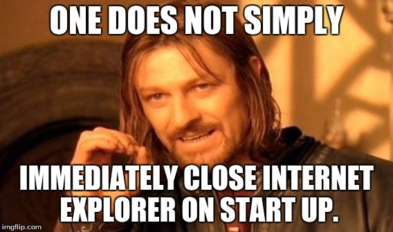 One Does Not Simply Meme | ONE DOES NOT SIMPLY IMMEDIATELY CLOSE INTERNET EXPLORER ON START UP. | image tagged in memes,one does not simply | made w/ Imgflip meme maker