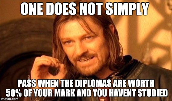 One Does Not Simply | ONE DOES NOT SIMPLY PASS WHEN THE DIPLOMAS ARE WORTH 50% OF YOUR MARK AND YOU HAVENT STUDIED | image tagged in memes,one does not simply | made w/ Imgflip meme maker