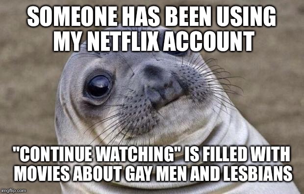 Awkward Moment Sealion | SOMEONE HAS BEEN USING MY NETFLIX ACCOUNT "CONTINUE WATCHING" IS FILLED WITH MOVIES ABOUT GAY MEN AND LESBIANS | image tagged in memes,awkward moment sealion | made w/ Imgflip meme maker