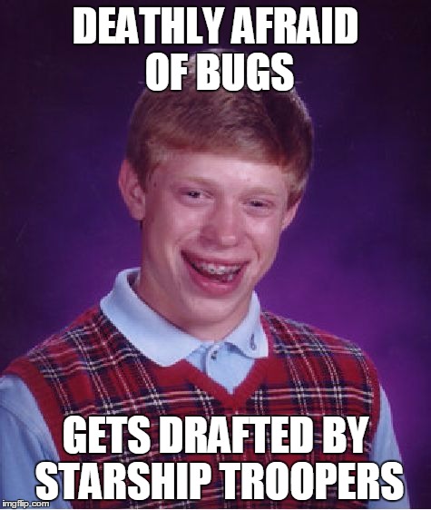 Bad Luck Brian | DEATHLY AFRAID OF BUGS GETS DRAFTED BY STARSHIP TROOPERS | image tagged in memes,bad luck brian | made w/ Imgflip meme maker