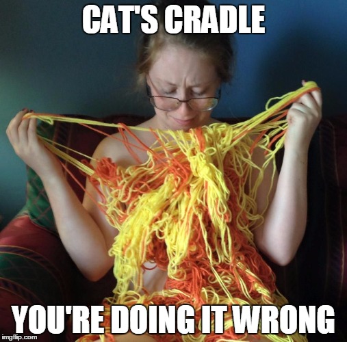 Cat's Cradle -- Wrong | CAT'S CRADLE YOU'RE DOING IT WRONG | image tagged in yarn girl | made w/ Imgflip meme maker