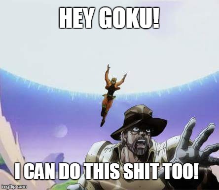 Hey goku! | HEY GOKU! I CAN DO THIS SHIT TOO! | image tagged in dragon ball z,jojo's bizarre adventure,memes,anime,anime is not cartoon | made w/ Imgflip meme maker