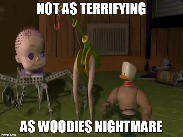 toy story hooker | NOT AS TERRIFYING AS WOODIES NIGHTMARE | image tagged in toy story hooker | made w/ Imgflip meme maker