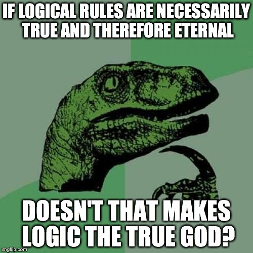 Philosoraptor | IF LOGICAL RULES ARE NECESSARILY TRUE AND THEREFORE ETERNAL DOESN'T THAT MAKES LOGIC THE TRUE GOD? | image tagged in memes,philosoraptor | made w/ Imgflip meme maker