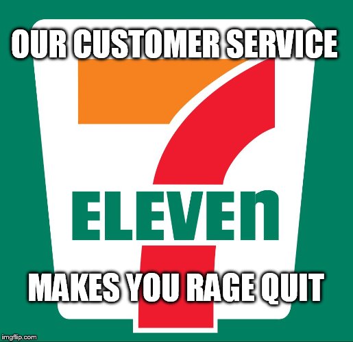 OUR CUSTOMER SERVICE MAKES YOU RAGE QUIT | image tagged in 7eleven | made w/ Imgflip meme maker