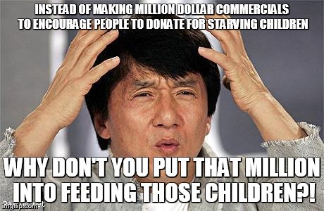 Jackie Chan | INSTEAD OF MAKING MILLION DOLLAR COMMERCIALS TO ENCOURAGE PEOPLE TO DONATE FOR STARVING CHILDREN WHY DON'T YOU PUT THAT MILLION INTO FEEDING | image tagged in jackie chan | made w/ Imgflip meme maker