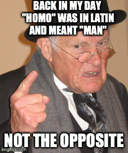 Back In My Day Meme | BACK IN MY DAY "HOMO" WAS IN LATIN AND MEANT "MAN" NOT THE OPPOSITE | image tagged in memes,back in my day | made w/ Imgflip meme maker