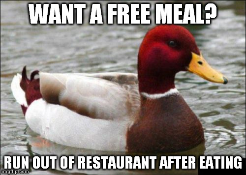 Malicious Advice Mallard | WANT A FREE MEAL? RUN OUT OF RESTAURANT AFTER EATING | image tagged in memes,malicious advice mallard | made w/ Imgflip meme maker