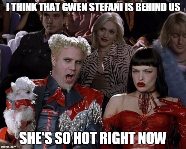 Mugatu So Hot Right Now | I THINK THAT GWEN STEFANI IS BEHIND US SHE'S SO HOT RIGHT NOW | image tagged in memes,mugatu so hot right now | made w/ Imgflip meme maker