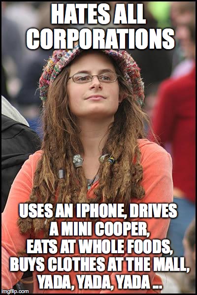 Liberal College Girl | HATES ALL CORPORATIONS USES AN IPHONE, DRIVES A MINI COOPER, EATS AT WHOLE FOODS, BUYS CLOTHES AT THE MALL, YADA, YADA, YADA ... | image tagged in liberal college girl | made w/ Imgflip meme maker