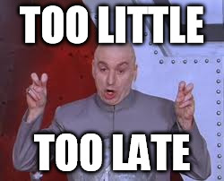 TOO LITTLE TOO LATE | image tagged in memes,dr evil laser | made w/ Imgflip meme maker