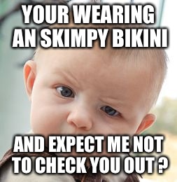 Skeptical Baby | YOUR WEARING AN SKIMPY BIKINI AND EXPECT ME NOT TO CHECK YOU OUT ? | image tagged in memes,skeptical baby | made w/ Imgflip meme maker