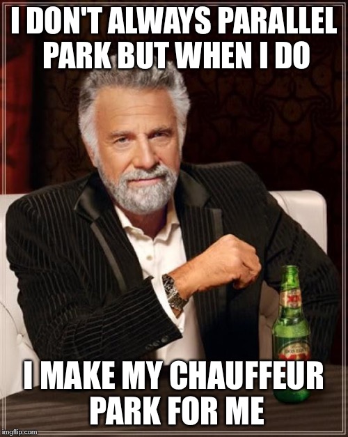 I DON'T ALWAYS PARALLEL PARK BUT WHEN I DO I MAKE MY CHAUFFEUR PARK FOR ME | image tagged in memes,the most interesting man in the world | made w/ Imgflip meme maker