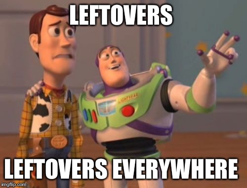 LEFTOVERS LEFTOVERS EVERYWHERE | image tagged in memes,x x everywhere | made w/ Imgflip meme maker