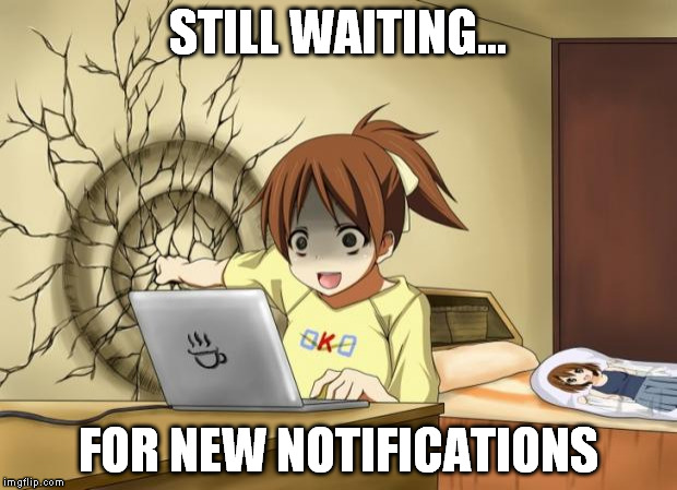 Please... | STILL WAITING... FOR NEW NOTIFICATIONS | image tagged in when an anime leaves you on a cliffhanger,notifications,anime,still waiting | made w/ Imgflip meme maker