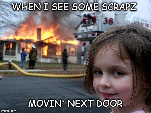 Disaster Girl Meme | WHEN I SEE SOME SCRAPZ MOVIN' NEXT DOOR | image tagged in memes,disaster girl | made w/ Imgflip meme maker