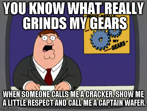 Peter Griffin News Meme | YOU KNOW WHAT REALLY GRINDS MY GEARS WHEN SOMEONE CALLS ME A CRACKER. SHOW ME A LITTLE RESPECT AND CALL ME A CAPTAIN WAFER. | image tagged in memes,peter griffin news | made w/ Imgflip meme maker