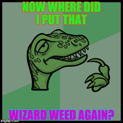 For Potfarm | NOW WHERE DID I PUT THAT WIZARD WEED AGAIN? | image tagged in weed,potfarm,dinosaur | made w/ Imgflip meme maker