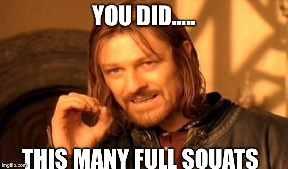 One Does Not Simply | YOU DID..... THIS MANY FULL SQUATS | image tagged in memes,one does not simply | made w/ Imgflip meme maker