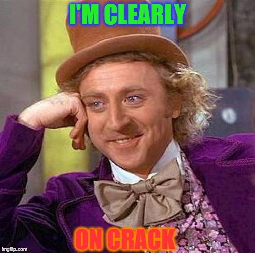 Creepy Condescending Wonka | I'M CLEARLY ON CRACK | image tagged in memes,creepy condescending wonka | made w/ Imgflip meme maker