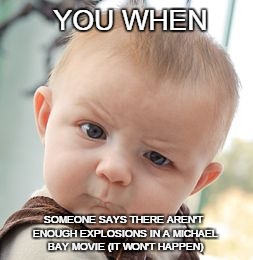 Skeptical Baby Meme | YOU WHEN SOMEONE SAYS THERE AREN'T ENOUGH EXPLOSIONS IN A MICHAEL BAY MOVIE (IT WON'T HAPPEN) | image tagged in memes,skeptical baby | made w/ Imgflip meme maker