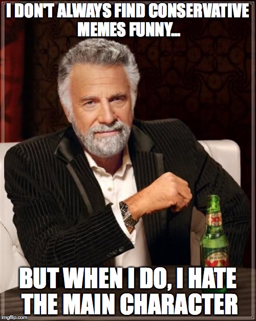 The Most Interesting Man In The World | I DON'T ALWAYS FIND CONSERVATIVE MEMES FUNNY... BUT WHEN I DO, I HATE THE MAIN CHARACTER | image tagged in memes,the most interesting man in the world | made w/ Imgflip meme maker