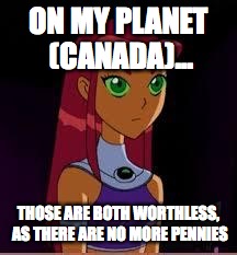 On My Planet... | ON MY PLANET (CANADA)... THOSE ARE BOTH WORTHLESS, AS THERE ARE NO MORE PENNIES | image tagged in on my planet | made w/ Imgflip meme maker