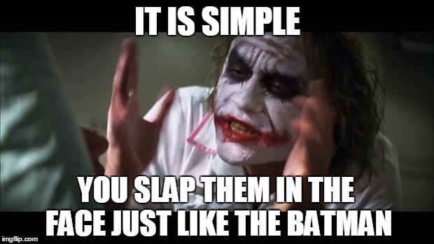 And everybody loses their minds Meme | IT IS SIMPLE YOU SLAP THEM IN THE FACE JUST LIKE THE BATMAN | image tagged in memes,and everybody loses their minds | made w/ Imgflip meme maker