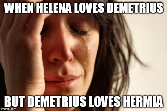 First World Problems | WHEN HELENA LOVES DEMETRIUS BUT DEMETRIUS LOVES HERMIA | image tagged in memes,first world problems | made w/ Imgflip meme maker