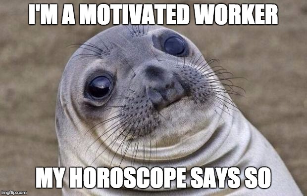 Awkward Moment Sealion | I'M A MOTIVATED WORKER MY HOROSCOPE SAYS SO | image tagged in memes,awkward moment sealion | made w/ Imgflip meme maker
