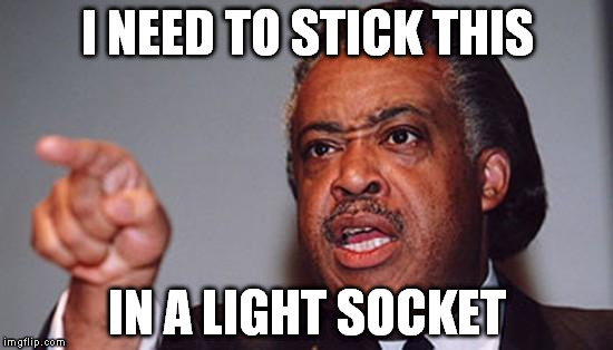 angry Al Sharpton | I NEED TO STICK THIS IN A LIGHT SOCKET | image tagged in angry al sharpton | made w/ Imgflip meme maker