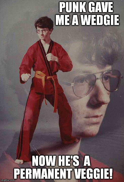 Karate Kyle | PUNK GAVE ME A WEDGIE NOW HE'S  A  PERMANENT VEGGIE! | image tagged in memes,karate kyle | made w/ Imgflip meme maker