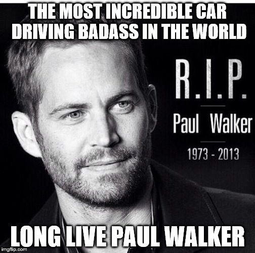 1973-2013 long live paul walker | THE MOST INCREDIBLE CAR DRIVING BADASS IN THE WORLD LONG LIVE PAUL WALKER | image tagged in sad,memory,paul walker | made w/ Imgflip meme maker