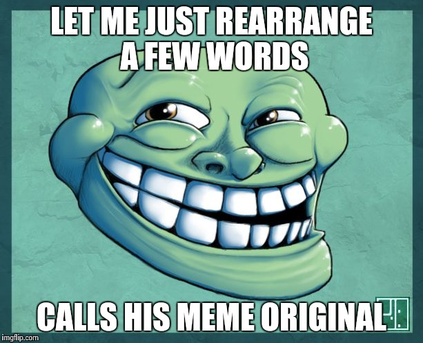 Trollmfao | LET ME JUST REARRANGE A FEW WORDS CALLS HIS MEME ORIGINAL | image tagged in trollmfao | made w/ Imgflip meme maker