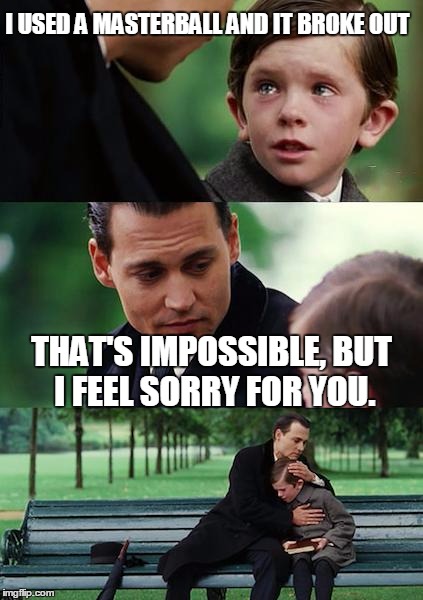 Finding Neverland Meme | I USED A MASTERBALL AND IT BROKE OUT THAT'S IMPOSSIBLE, BUT I FEEL SORRY FOR YOU. | image tagged in memes,finding neverland | made w/ Imgflip meme maker