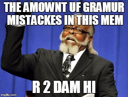 Too Damn High | THE AMOWNT UF GRAMUR MISTACKES IN THIS MEM R 2 DAM HI | image tagged in memes,too damn high | made w/ Imgflip meme maker