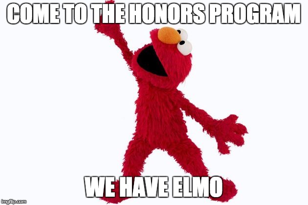 COME TO THE HONORS PROGRAM WE HAVE ELMO | image tagged in elmo | made w/ Imgflip meme maker