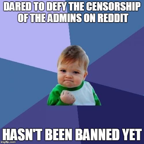 Success Kid | DARED TO DEFY THE CENSORSHIP OF THE ADMINS ON REDDIT HASN'T BEEN BANNED YET | image tagged in memes,success kid | made w/ Imgflip meme maker
