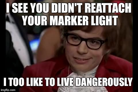 I Too Like To Live Dangerously Meme | I SEE YOU DIDN'T REATTACH YOUR MARKER LIGHT I TOO LIKE TO LIVE DANGEROUSLY | image tagged in memes,i too like to live dangerously | made w/ Imgflip meme maker