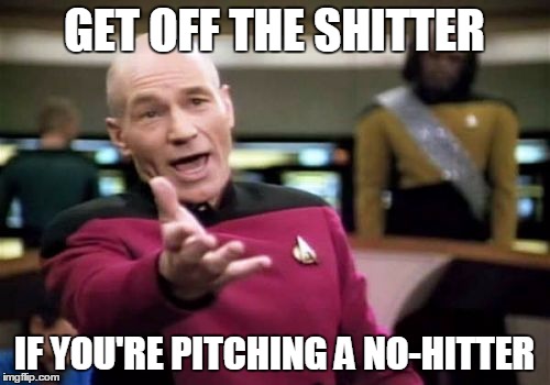 Picard Wtf Meme | GET OFF THE SHITTER IF YOU'RE PITCHING A NO-HITTER | image tagged in memes,picard wtf | made w/ Imgflip meme maker