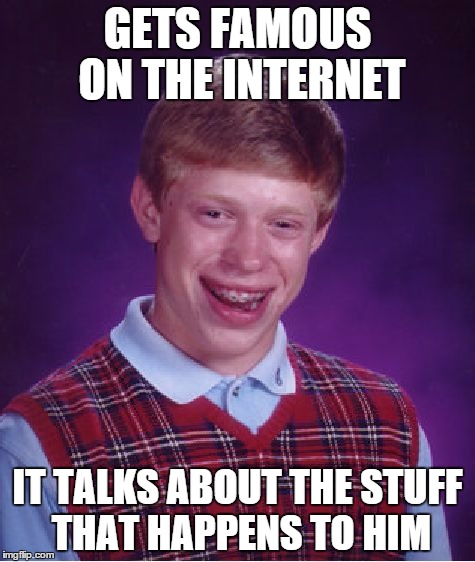 Bad Luck Brian Meme | GETS FAMOUS ON THE INTERNET IT TALKS ABOUT THE STUFF THAT HAPPENS TO HIM | image tagged in memes,bad luck brian | made w/ Imgflip meme maker
