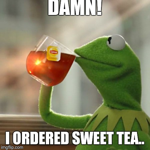 But That's None Of My Business | DAMN! I ORDERED SWEET TEA.. | image tagged in memes,but thats none of my business,kermit the frog | made w/ Imgflip meme maker