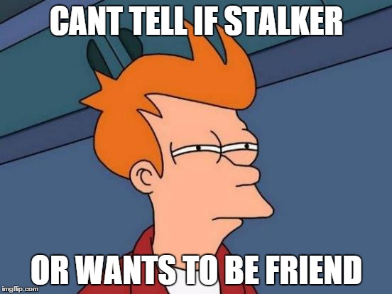 Futurama Fry | CANT TELL IF STALKER OR WANTS TO BE FRIEND | image tagged in memes,futurama fry | made w/ Imgflip meme maker