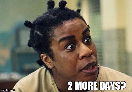 OITNB | 2 MORE DAYS? | image tagged in oitnb | made w/ Imgflip meme maker