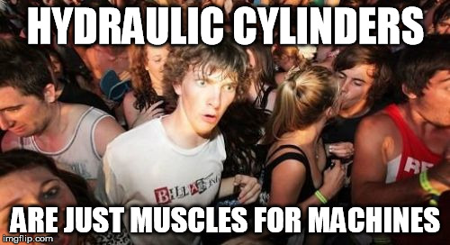 Sudden Clarity Clarence Meme | HYDRAULIC CYLINDERS ARE JUST MUSCLES FOR MACHINES | image tagged in memes,sudden clarity clarence | made w/ Imgflip meme maker