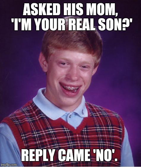 Bad Luck Brian Meme | ASKED HIS MOM, 'I'M YOUR REAL SON?' REPLY CAME 'NO'. | image tagged in memes,bad luck brian | made w/ Imgflip meme maker