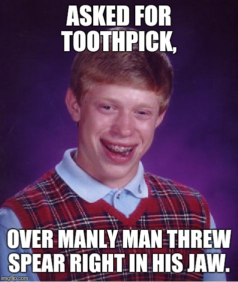 Bad Luck Brian Meme | ASKED FOR TOOTHPICK, OVER MANLY MAN THREW SPEAR RIGHT IN HIS JAW. | image tagged in memes,bad luck brian | made w/ Imgflip meme maker