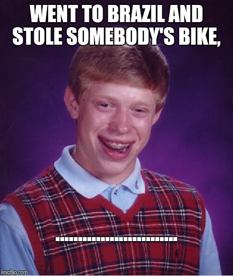 Bad Luck Brian Meme | WENT TO BRAZIL AND STOLE SOMEBODY'S BIKE, ........................... | image tagged in memes,bad luck brian | made w/ Imgflip meme maker